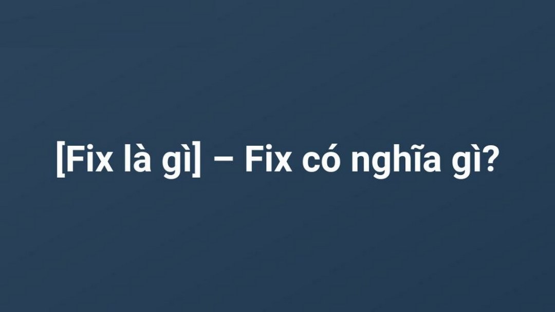 Nhiều người tò mò ý nghĩa của fix là gì trong tiếng Anh